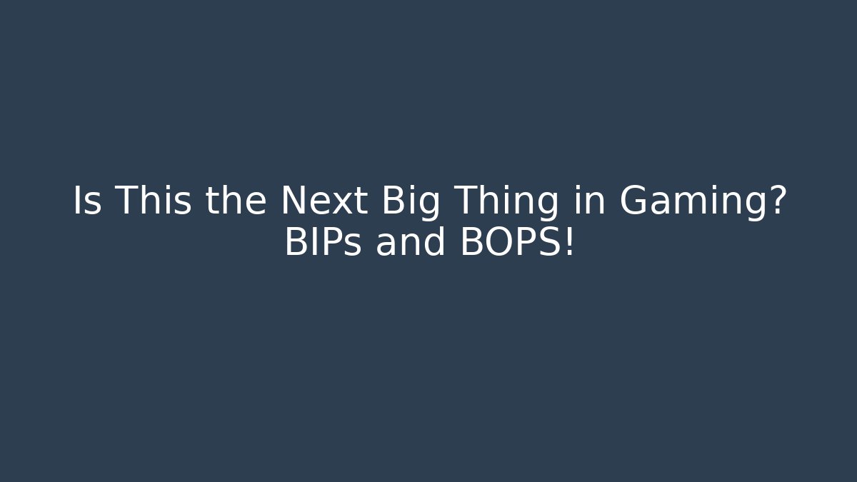 Is This the Next Big Thing in Gaming? BIPs and BOPS!