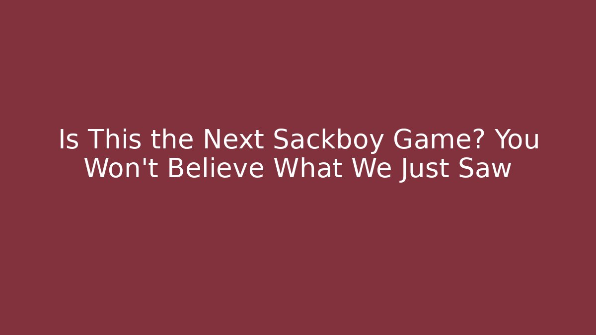 Is This the Next Sackboy Game? You Won’t Believe What We Just Saw