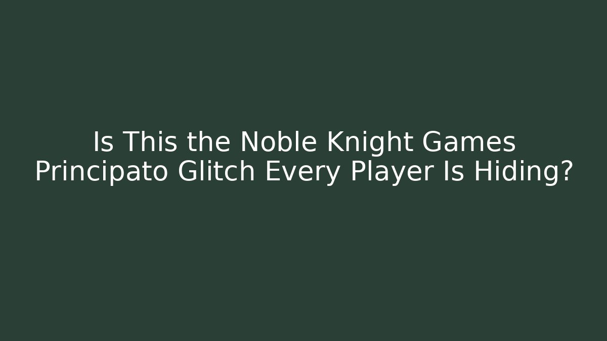 Is This the Noble Knight Games Principato Glitch Every Player Is Hiding?