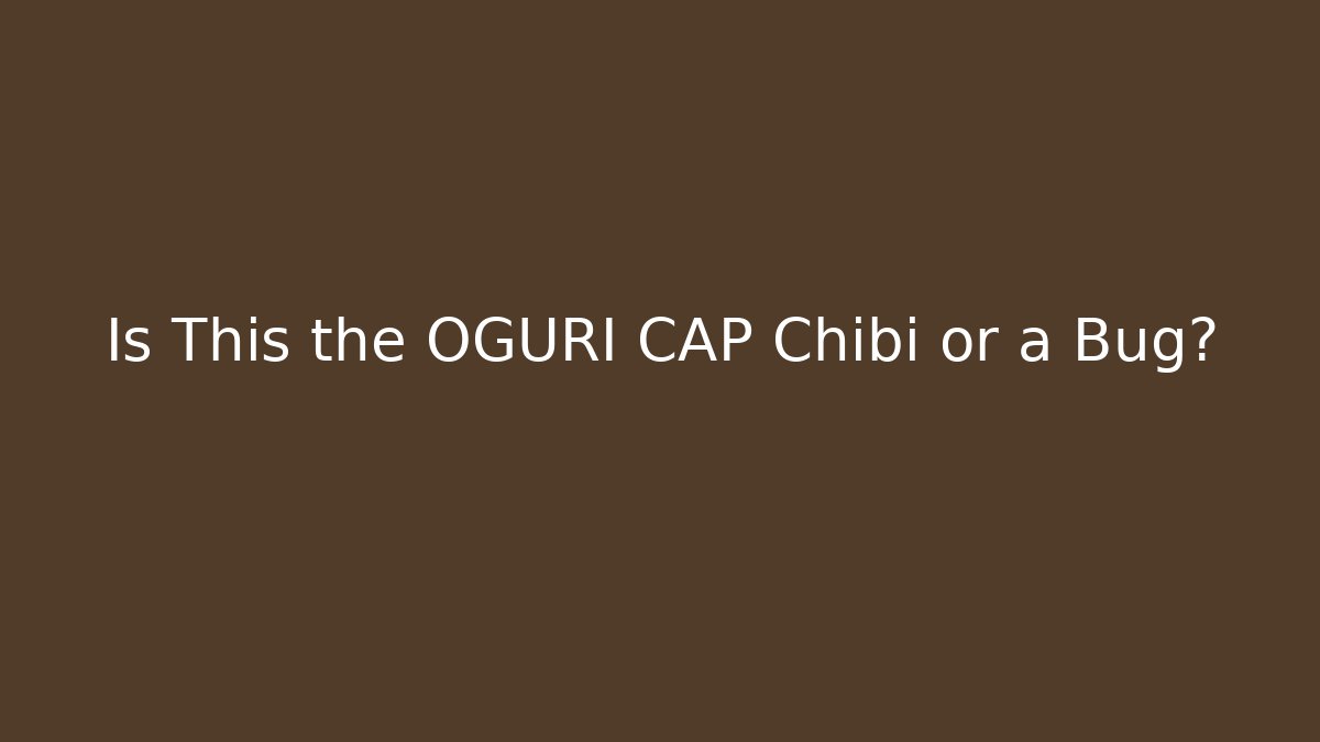 Is This the OGURI CAP Chibi or a Bug?