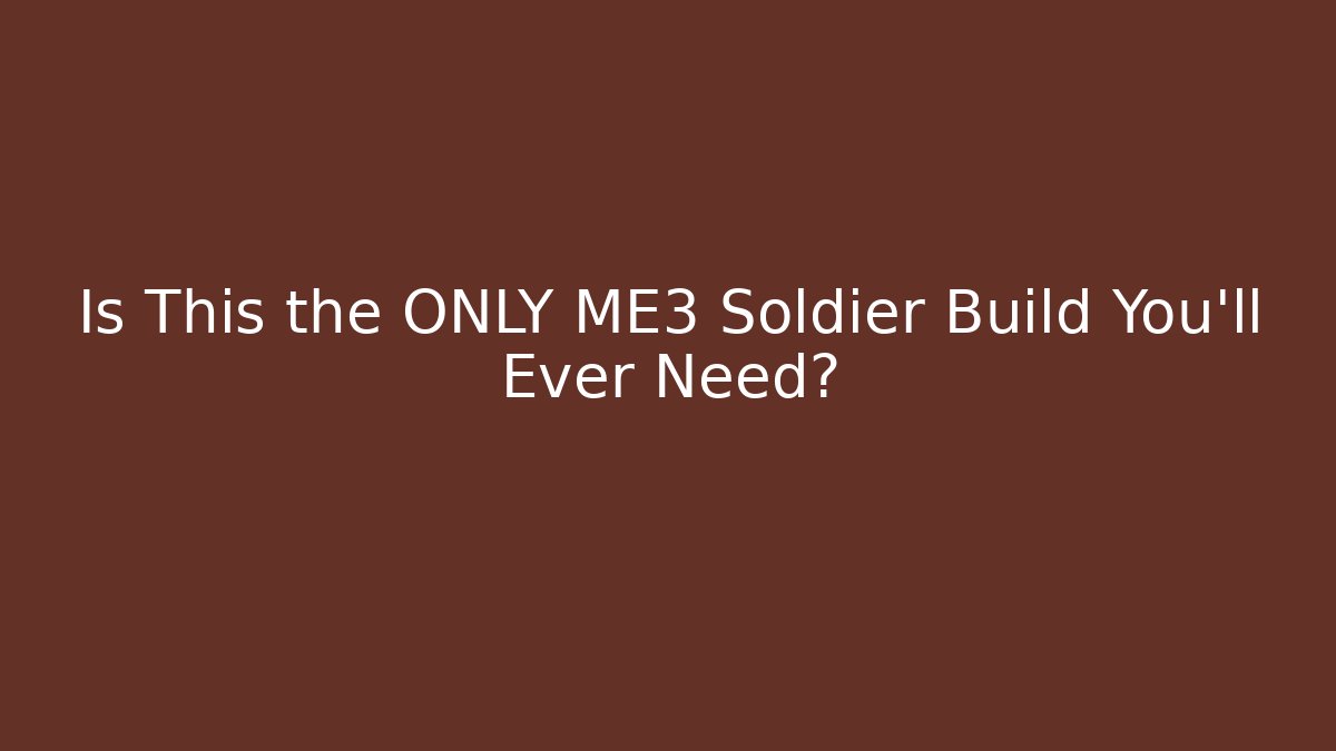 Is This the ONLY ME3 Soldier Build You'll Ever Need?