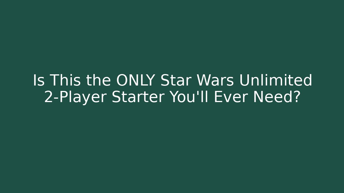 Is This the ONLY Star Wars Unlimited 2-Player Starter You'll Ever Need?