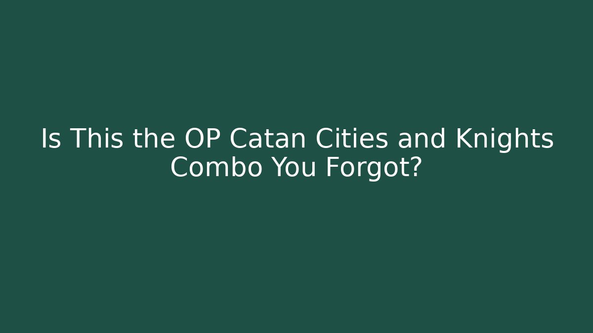 Is This the OP Catan Cities and Knights Combo You Forgot?