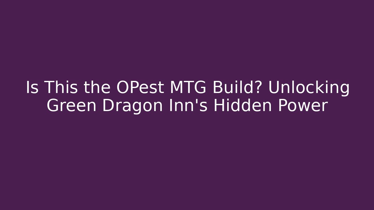 Is This the OPest MTG Build? Unlocking Green Dragon Inn's Hidden Power
