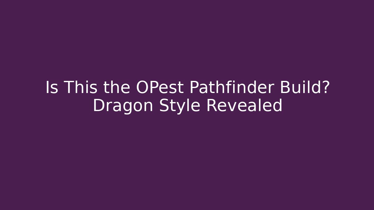 Is This the OPest Pathfinder Build? Dragon Style Revealed