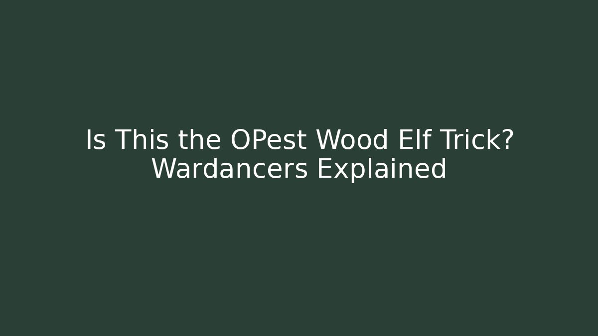 Is This the OPest Wood Elf Trick? Wardancers Explained