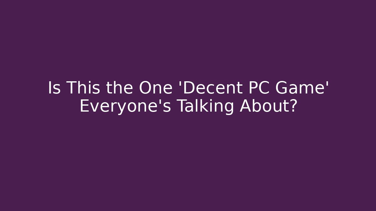 Is This the One 'Decent PC Game' Everyone’s Talking About?