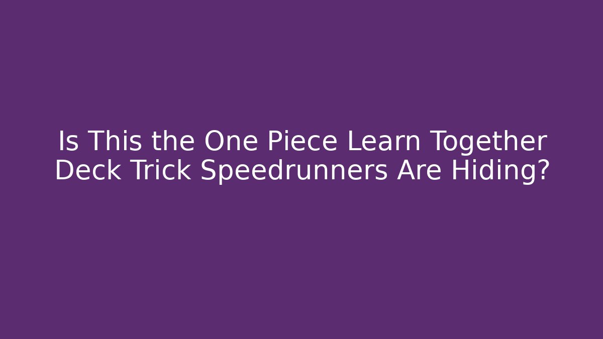 Is This the One Piece Learn Together Deck Trick Speedrunners Are Hiding?