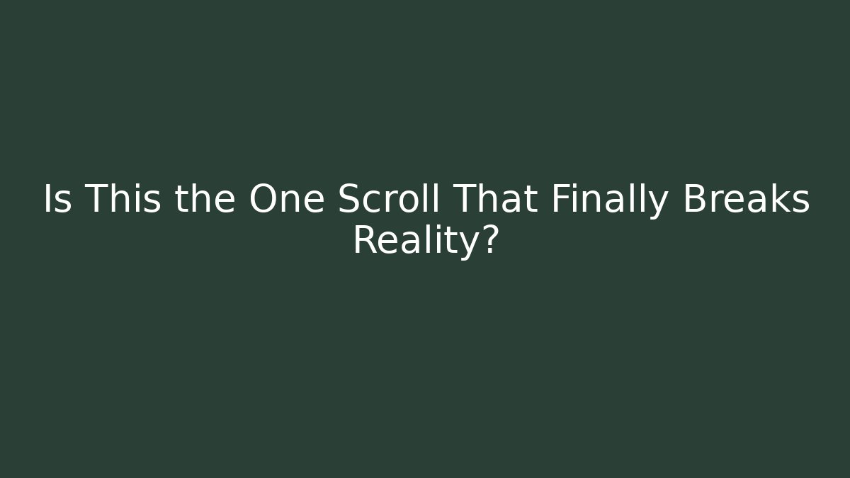 Is This the One Scroll That Finally Breaks Reality?