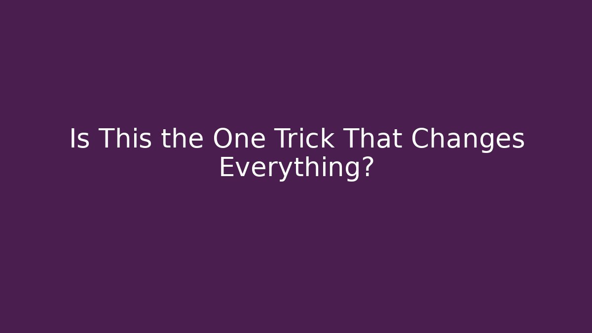 Is This the One Trick That Changes Everything?