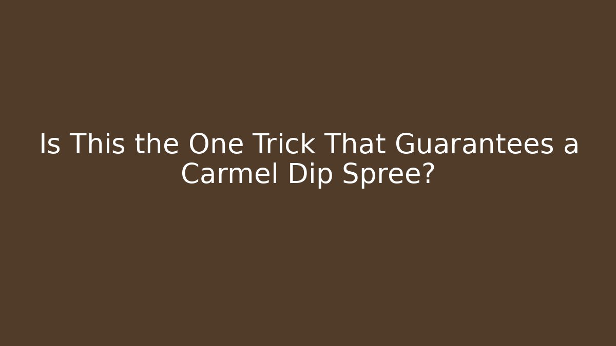 Is This the One Trick That Guarantees a Carmel Dip Spree?