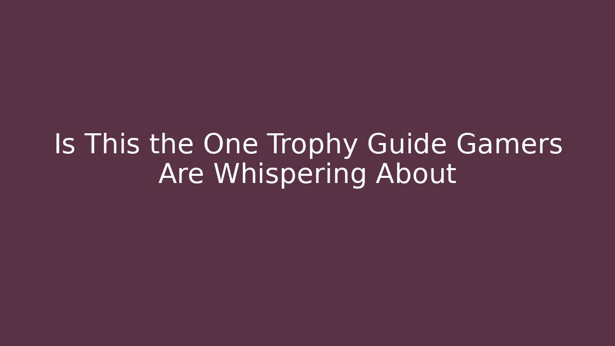 Is This the One Trophy Guide Gamers Are Whispering About