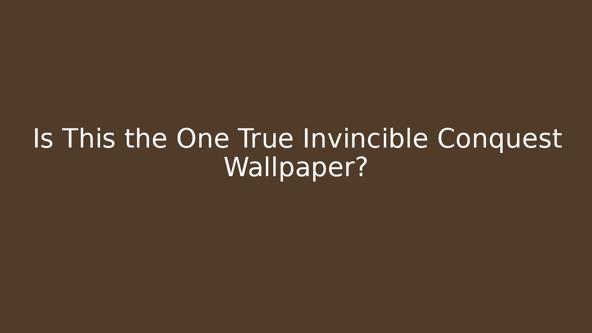 Is This the One True Invincible Conquest Wallpaper? - Critter Realm