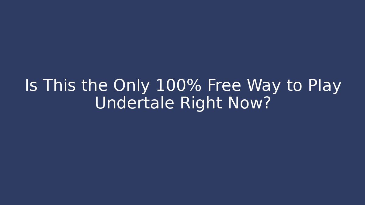 Is This the Only 100% Free Way to Play Undertale Right Now?