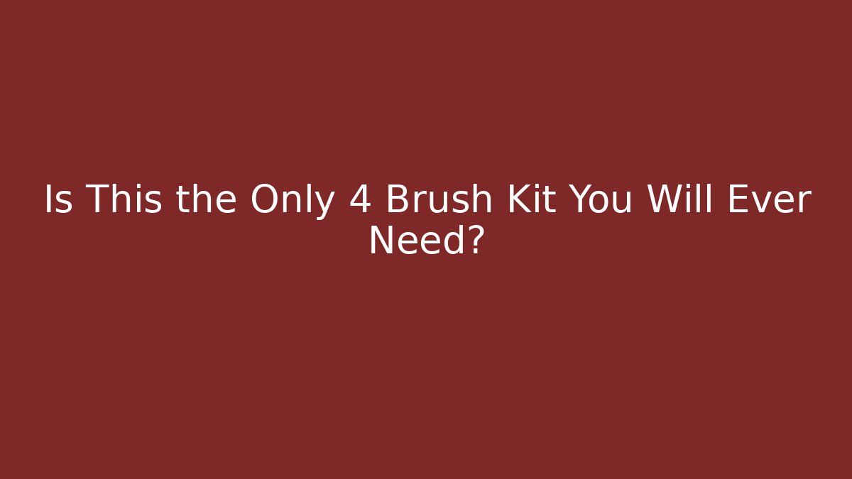 Is This the Only 4 Brush Kit You Will Ever Need?