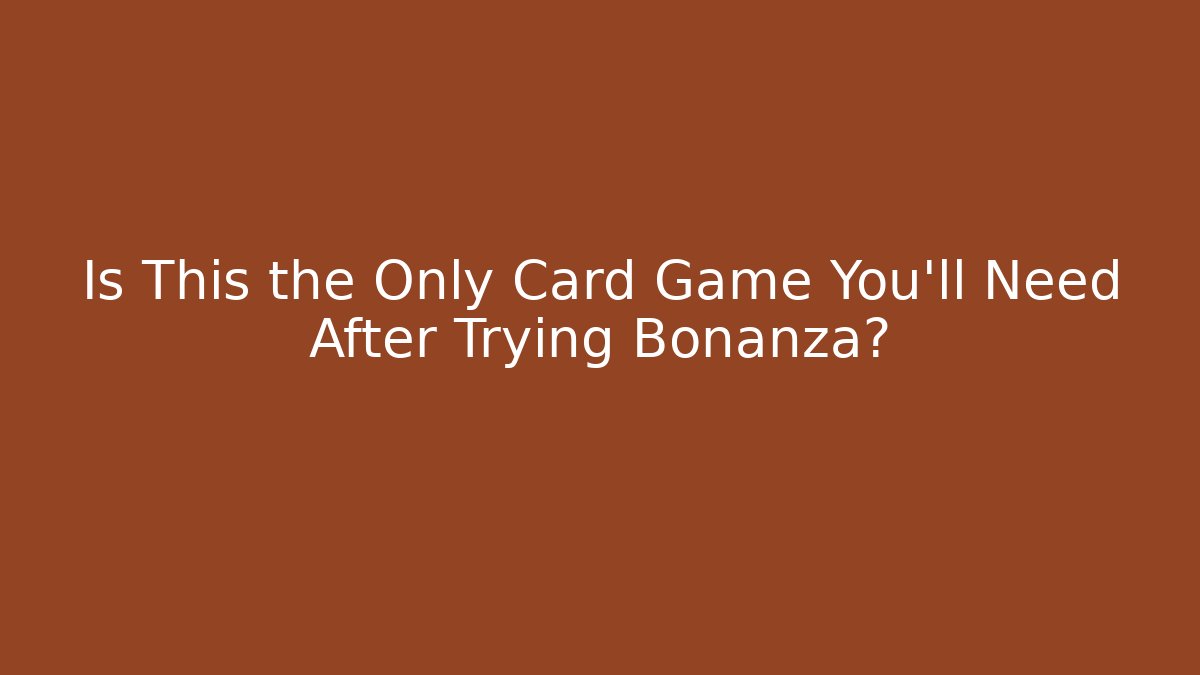 Is This the Only Card Game You'll Need After Trying Bonanza?