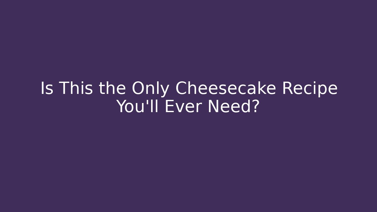 Is This the Only Cheesecake Recipe You'll Ever Need? - Critter Realm
