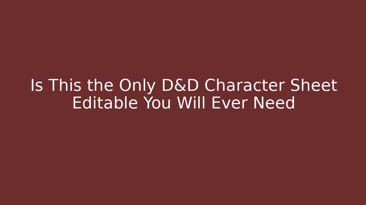 Is This the Only D&D Character Sheet Editable You Will Ever Need