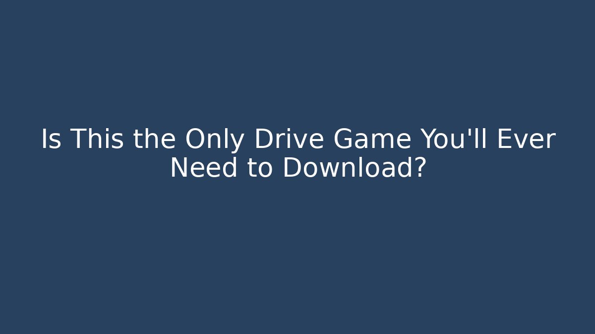 Is This the Only Drive Game You'll Ever Need to Download?