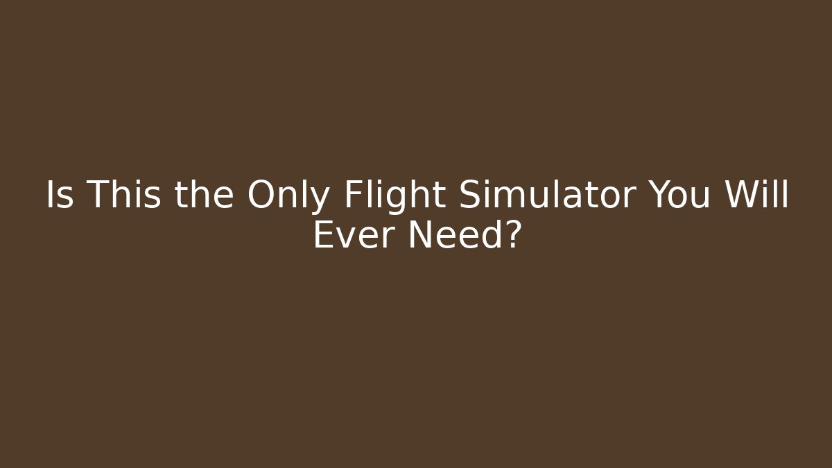 Is This the Only Flight Simulator You Will Ever Need?
