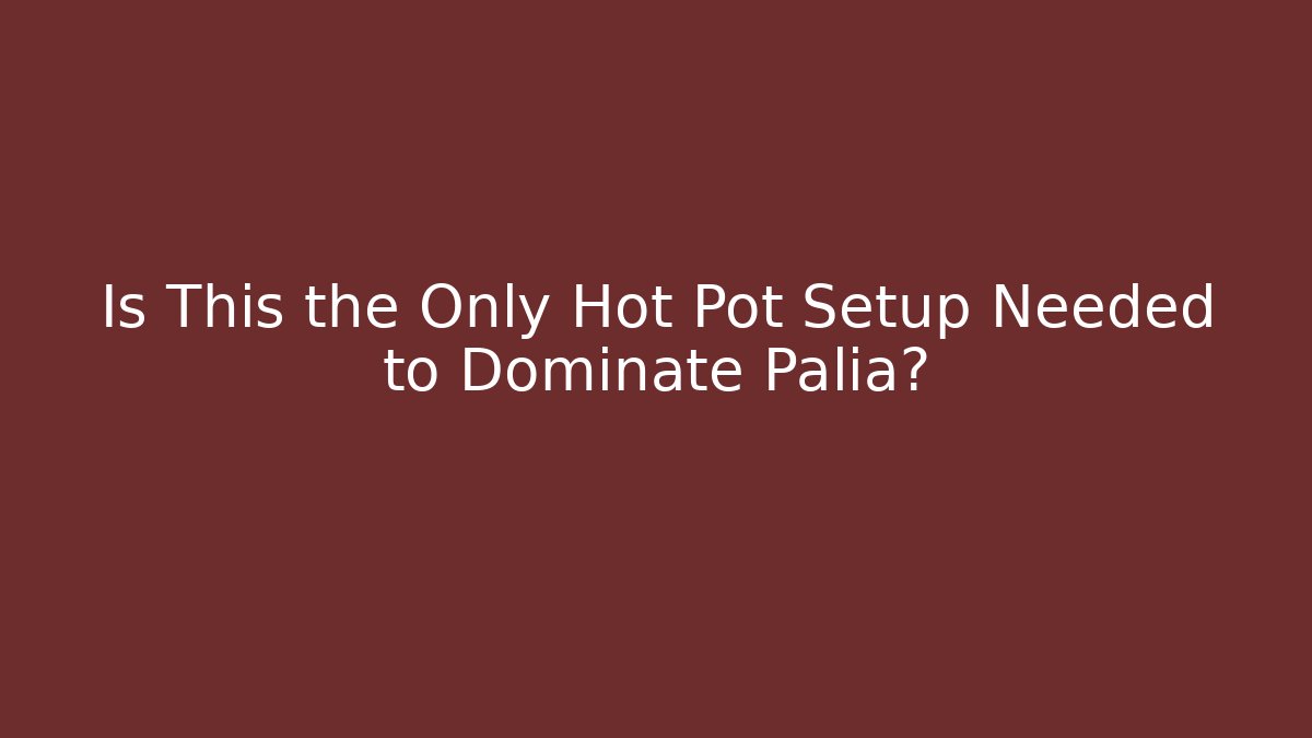 Is This the Only Hot Pot Setup Needed to Dominate Palia?