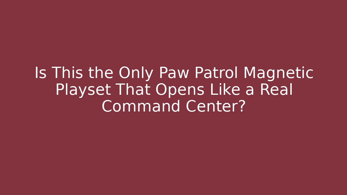 Is This the Only Paw Patrol Magnetic Playset That Opens Like a Real Command Center? - Critter Realm