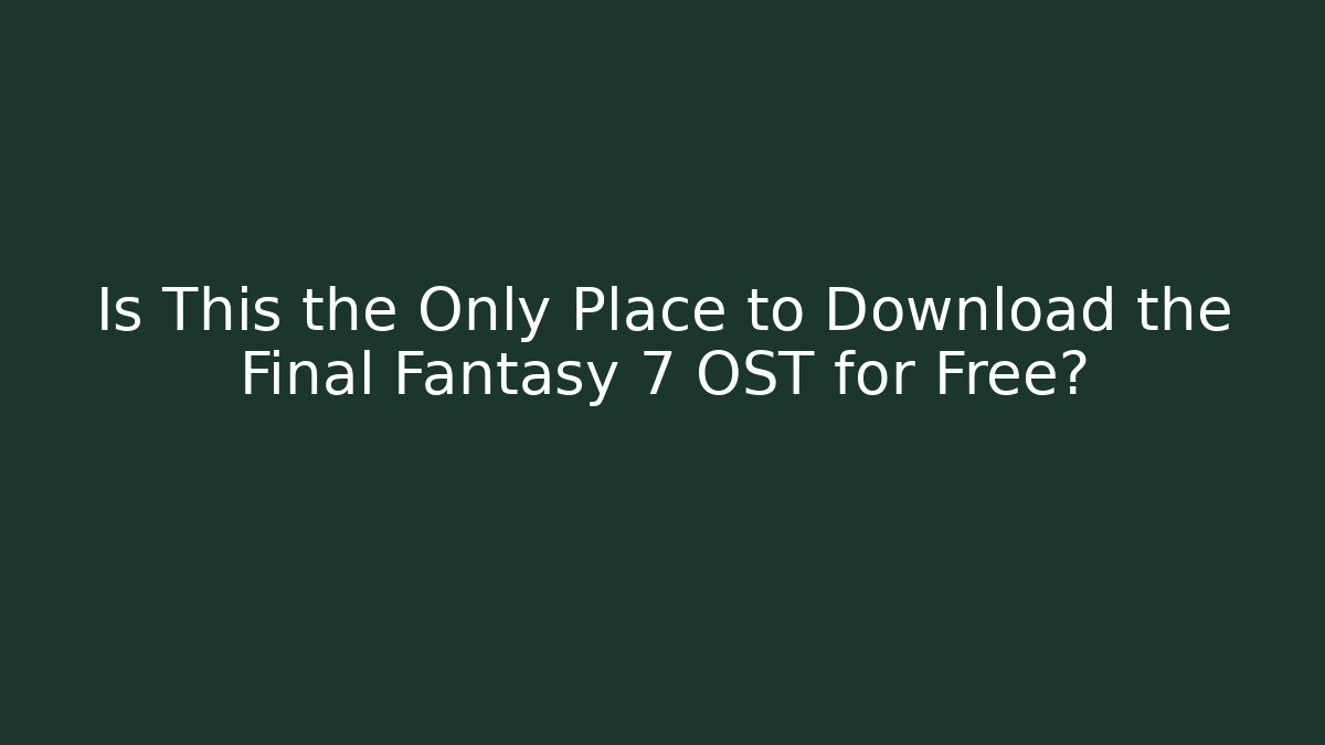 Is This the Only Place to Download the Final Fantasy 7 OST for Free?