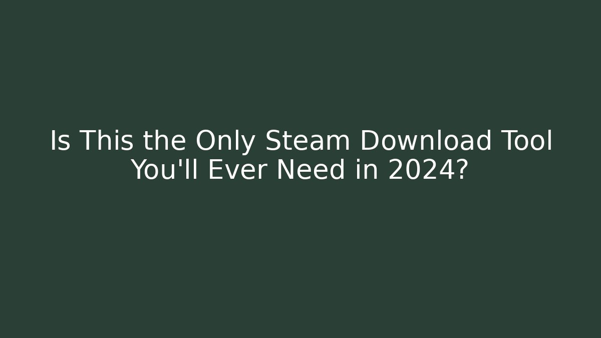 Is This the Only Steam Download Tool You'll Ever Need in 2024?