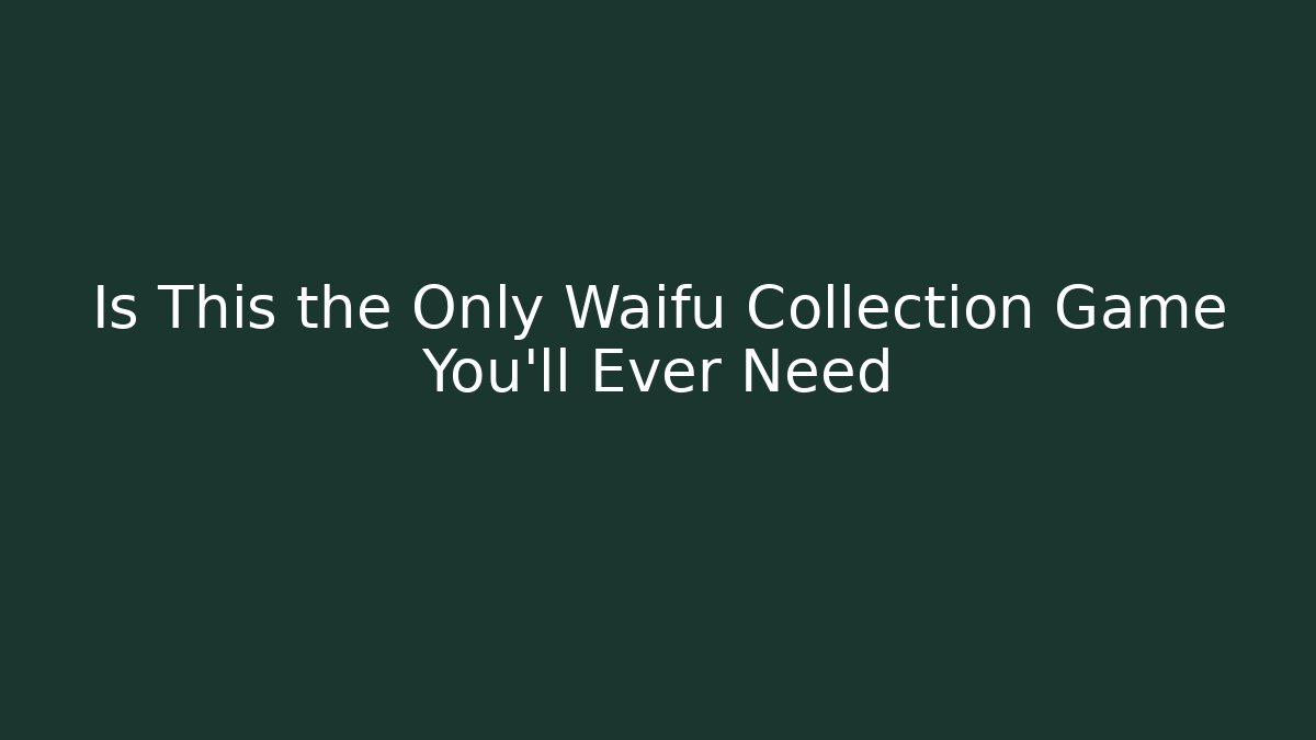 Is This the Only Waifu Collection Game You'll Ever Need