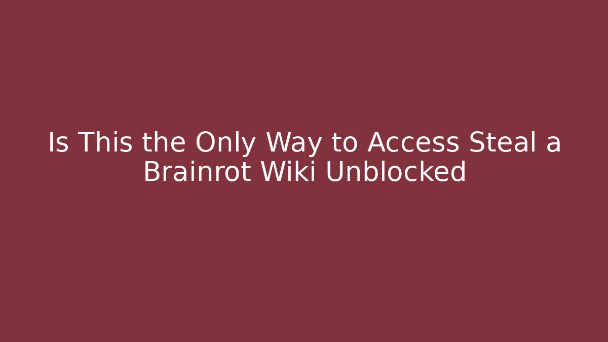 Is This the Only Way to Access Steal a Brainrot Wiki Unblocked