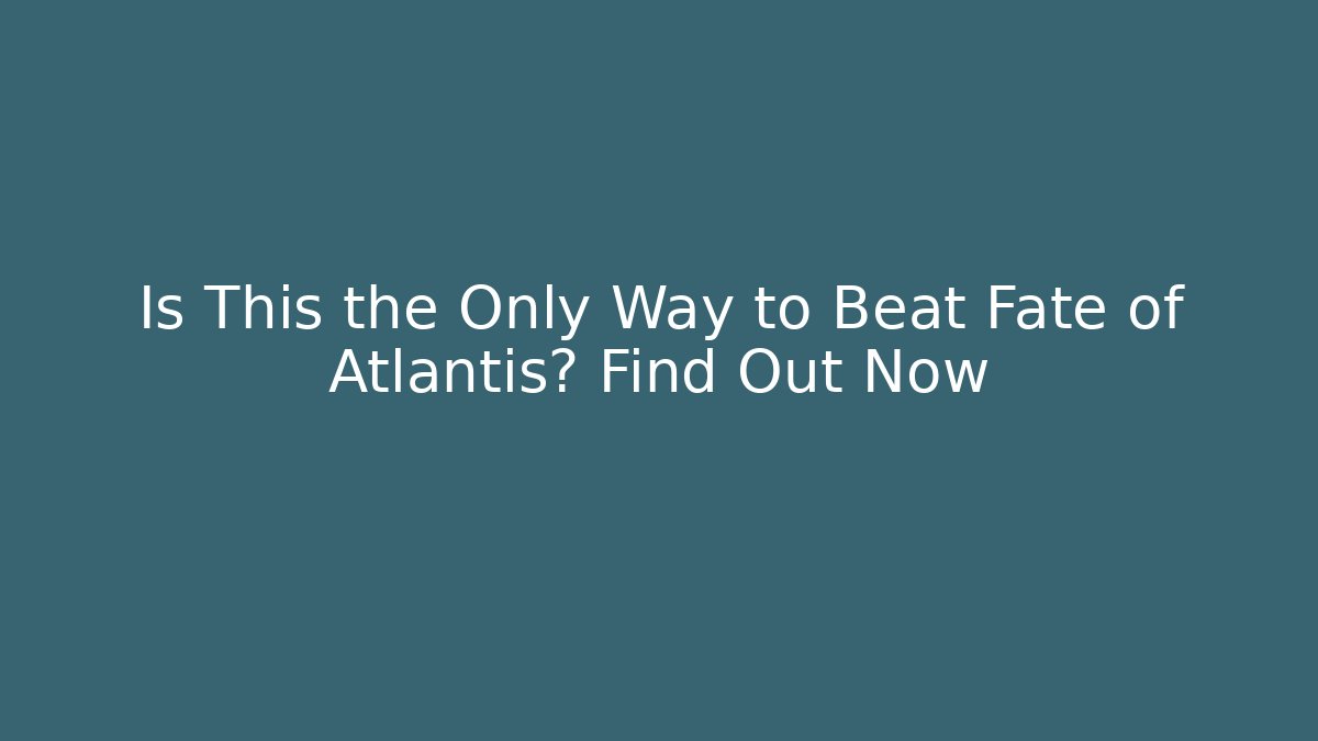 Is This the Only Way to Beat Fate of Atlantis? Find Out Now