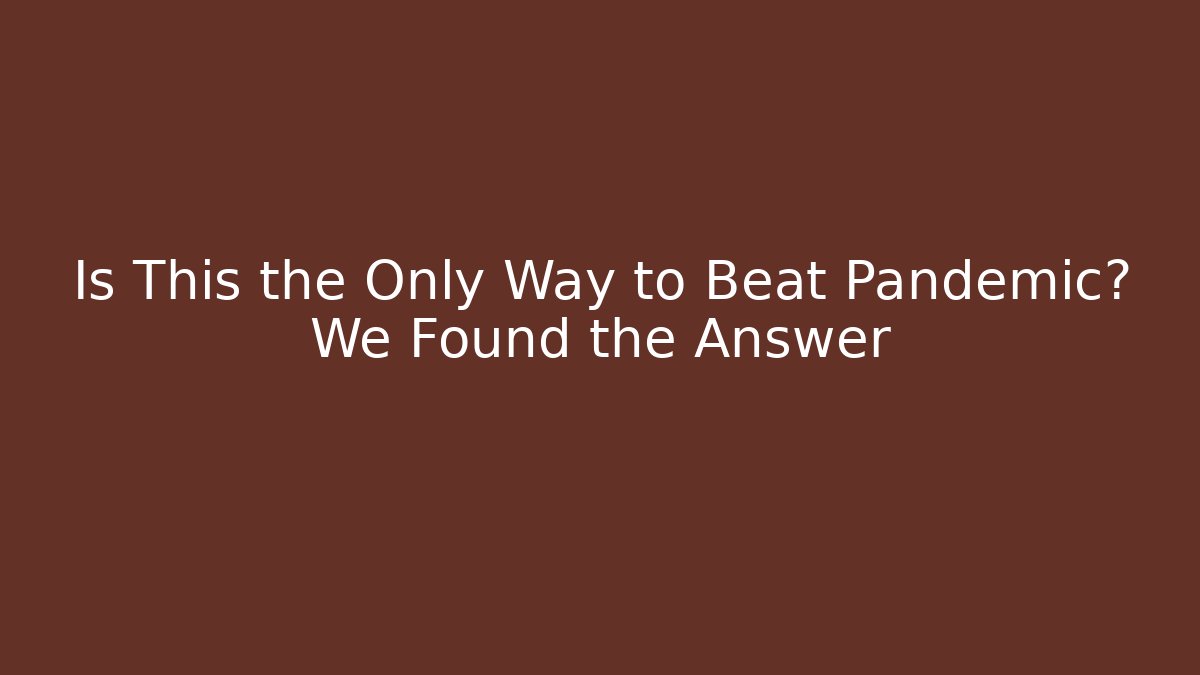 Is This the Only Way to Beat Pandemic? We Found the Answer - Critter Realm