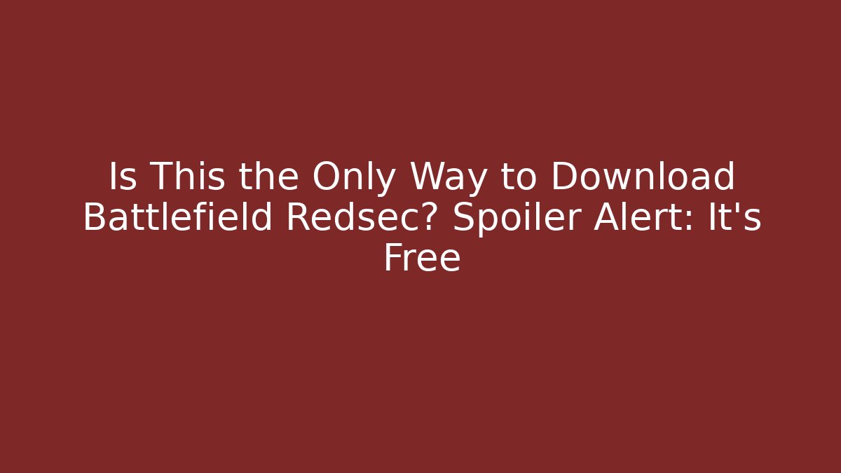 Is This the Only Way to Download Battlefield Redsec? Spoiler Alert: It’s Free