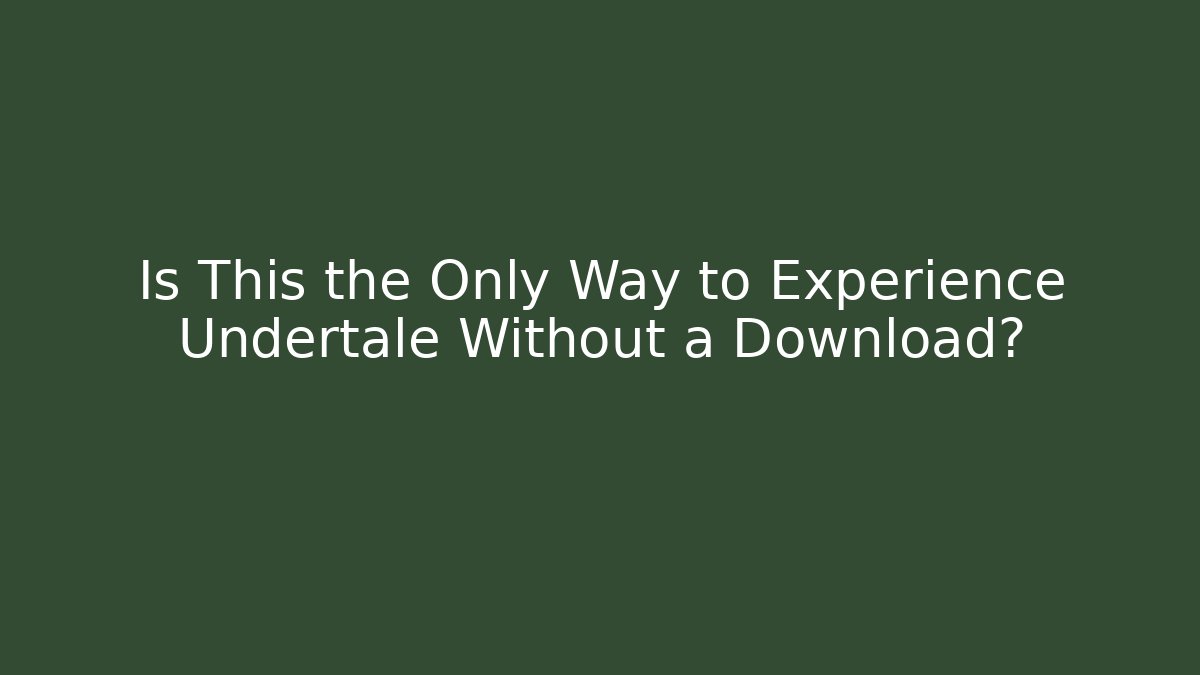 Is This the Only Way to Experience Undertale Without a Download?