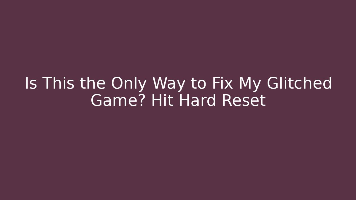 Is This the Only Way to Fix My Glitched Game? Hit Hard Reset