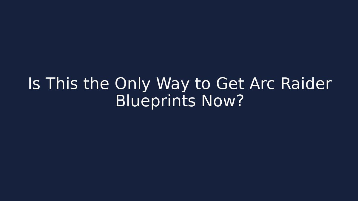 Is This the Only Way to Get Arc Raider Blueprints Now?