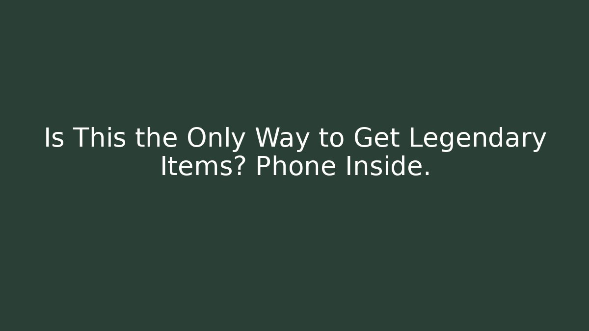 Is This the Only Way to Get Legendary Items? Phone Inside.