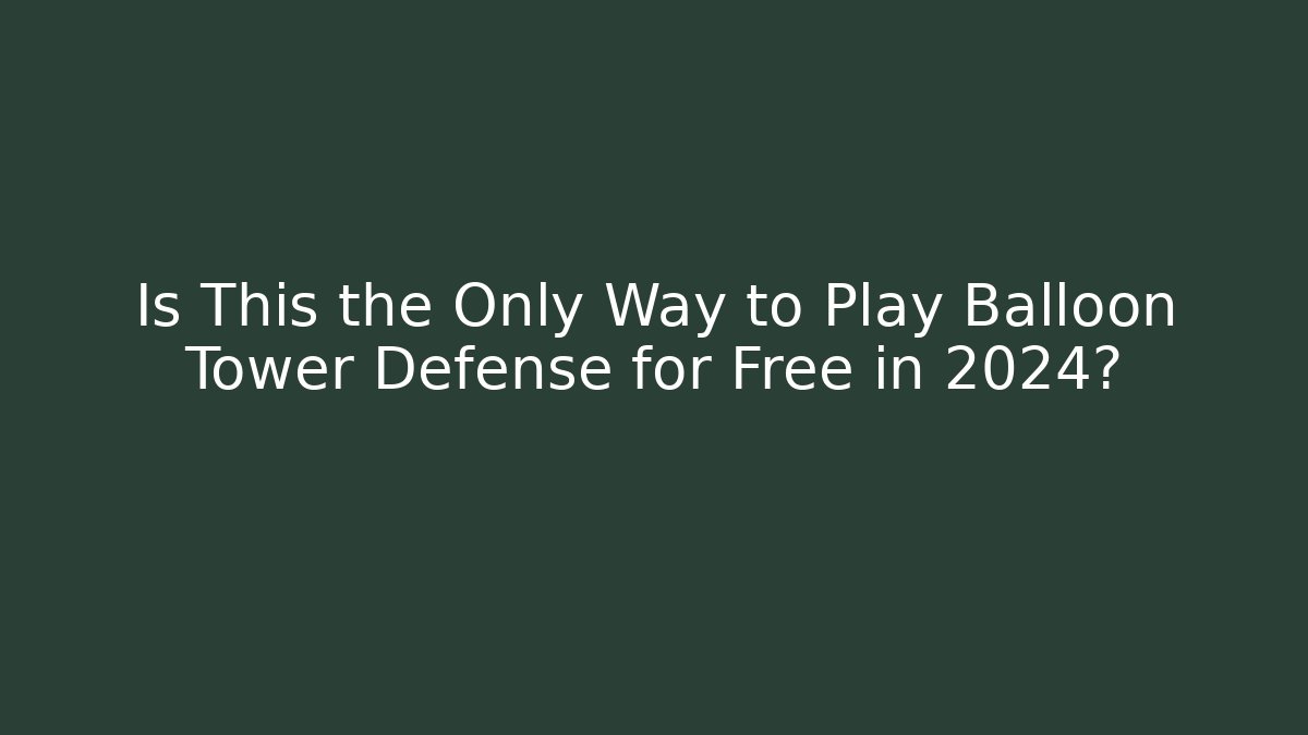 Is This the Only Way to Play Balloon Tower Defense for Free in 2024?