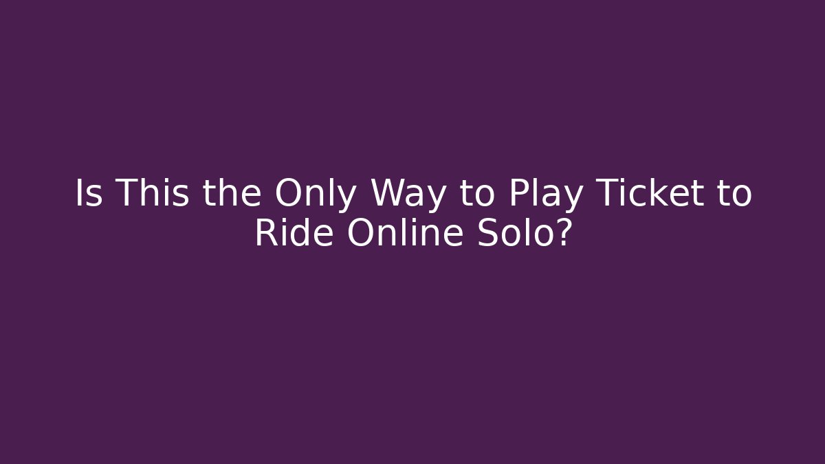 Is This the Only Way to Play Ticket to Ride Online Solo?