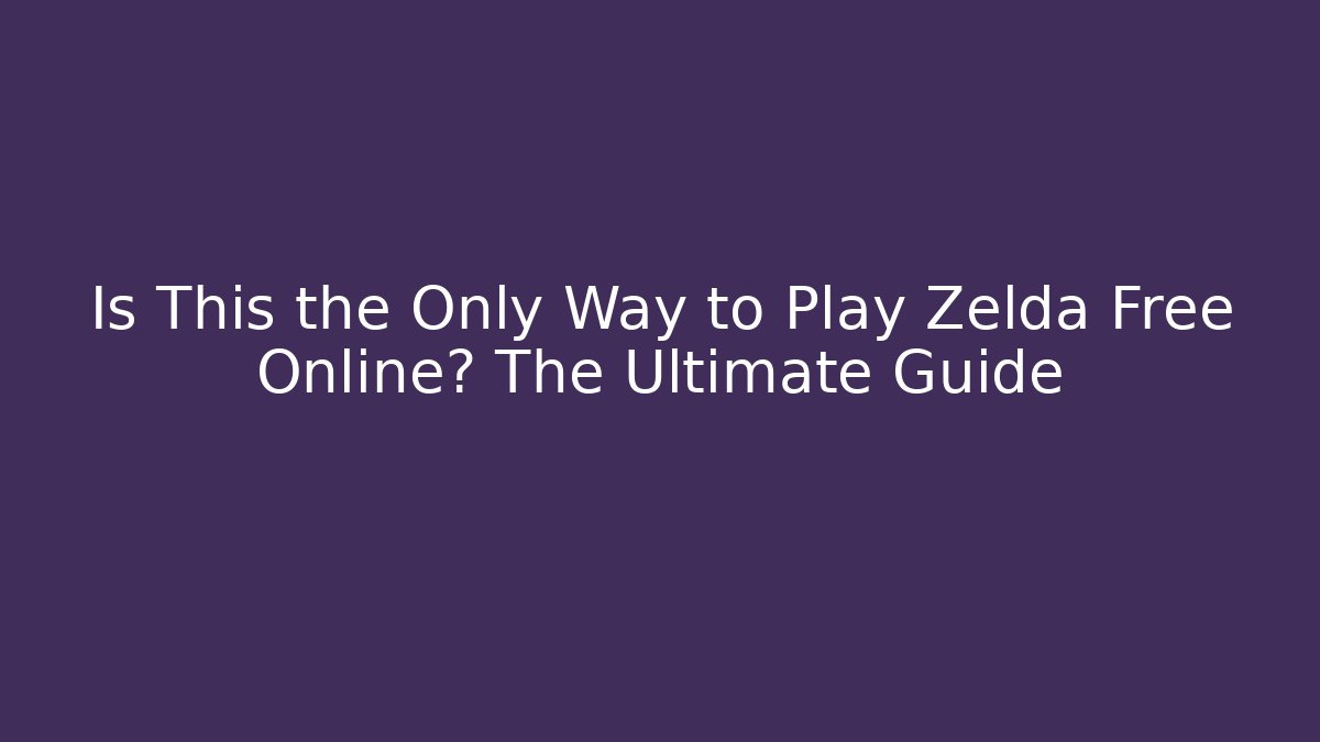 Is This the Only Way to Play Zelda Free Online? The Ultimate Guide