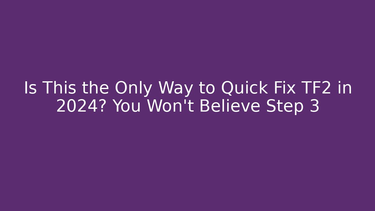 Is This the Only Way to Quick Fix TF2 in 2024? You Won’t Believe Step 3