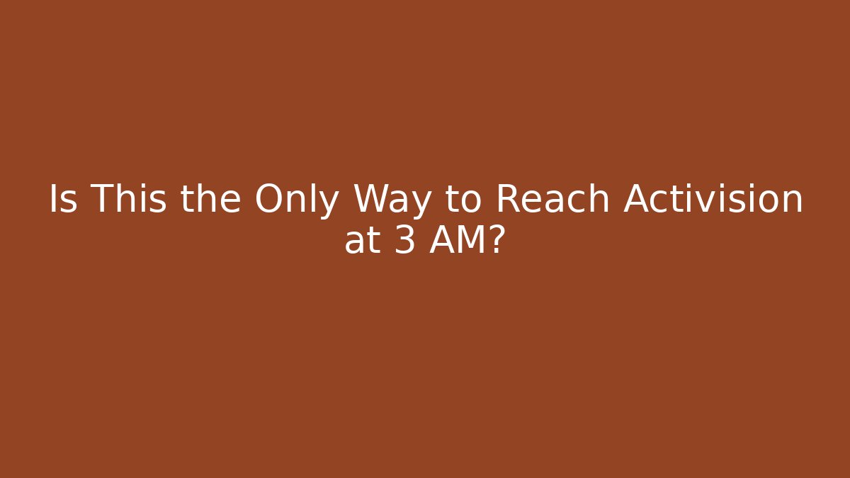 Is This the Only Way to Reach Activision at 3 AM? - Critter Realm