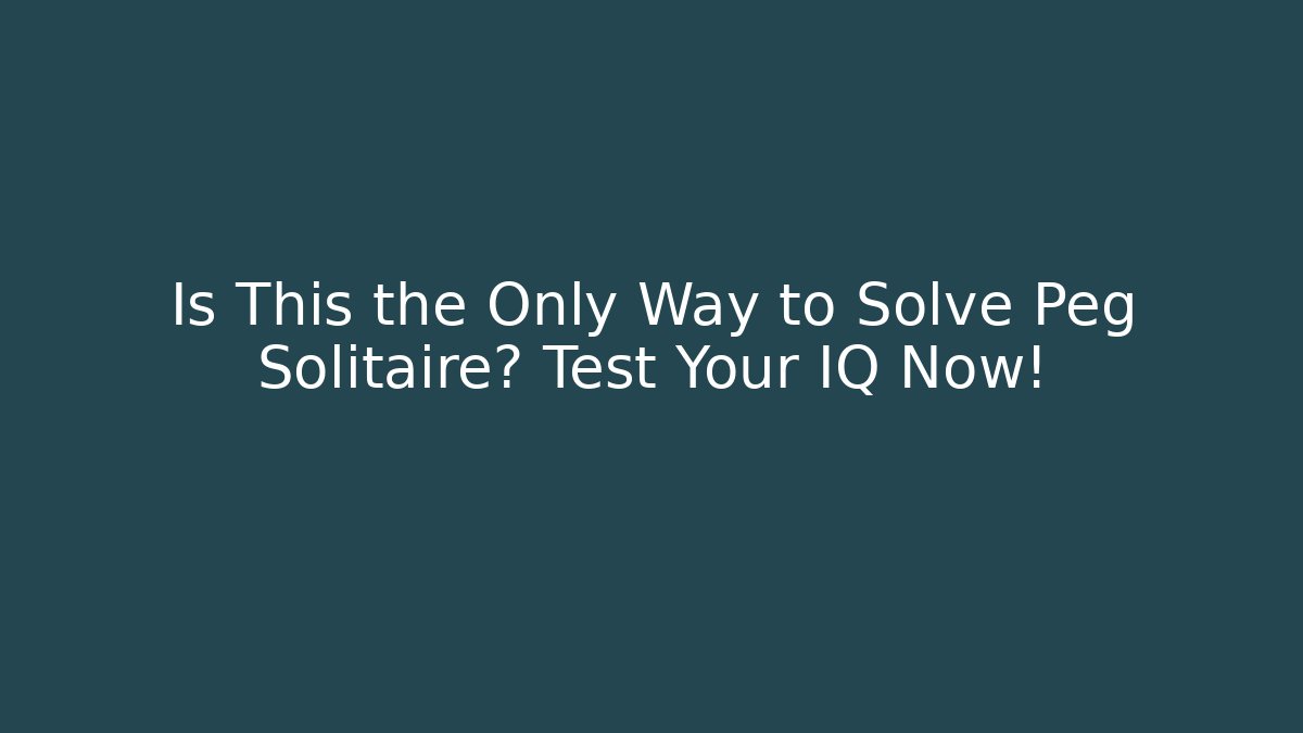 Is This the Only Way to Solve Peg Solitaire? Test Your IQ Now!