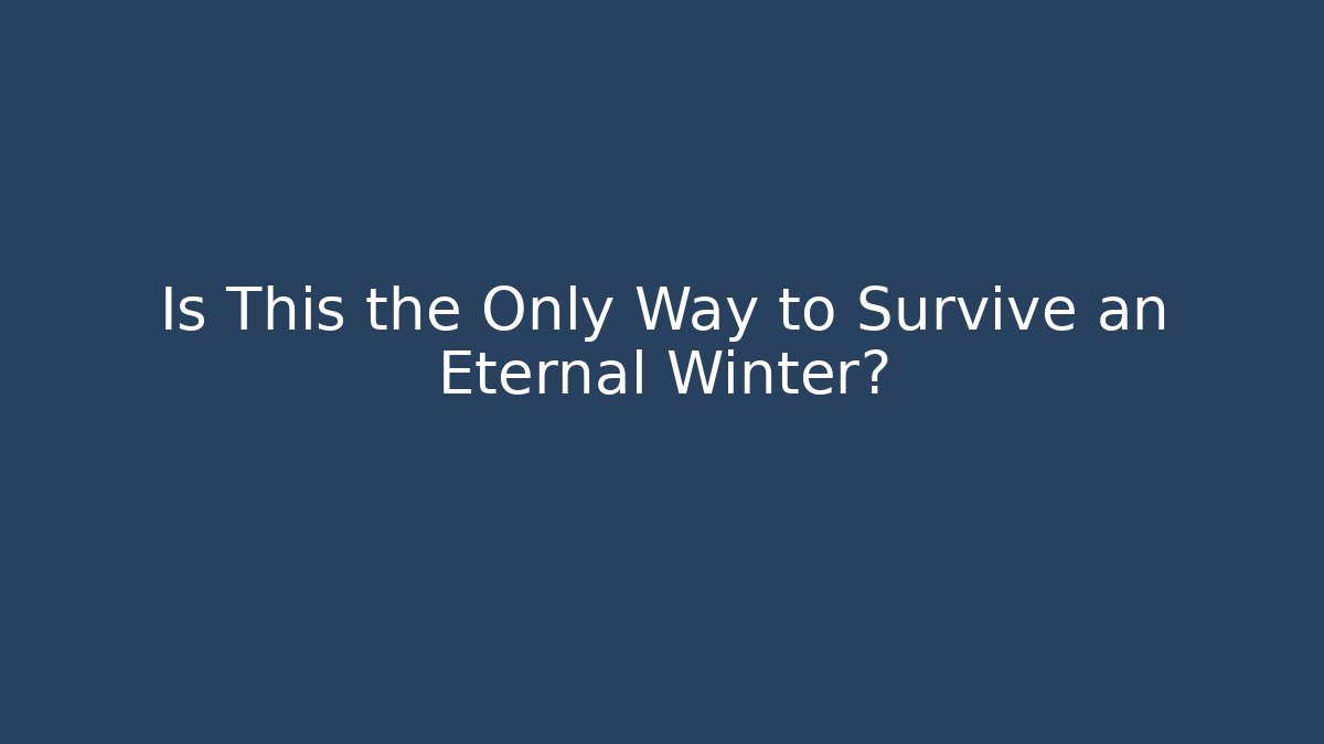 Is This the Only Way to Survive an Eternal Winter?
