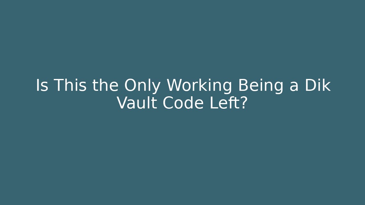 Is This the Only Working Being a Dik Vault Code Left?