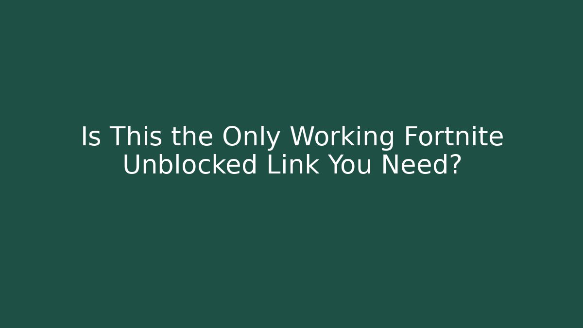 Is This the Only Working Fortnite Unblocked Link You Need?