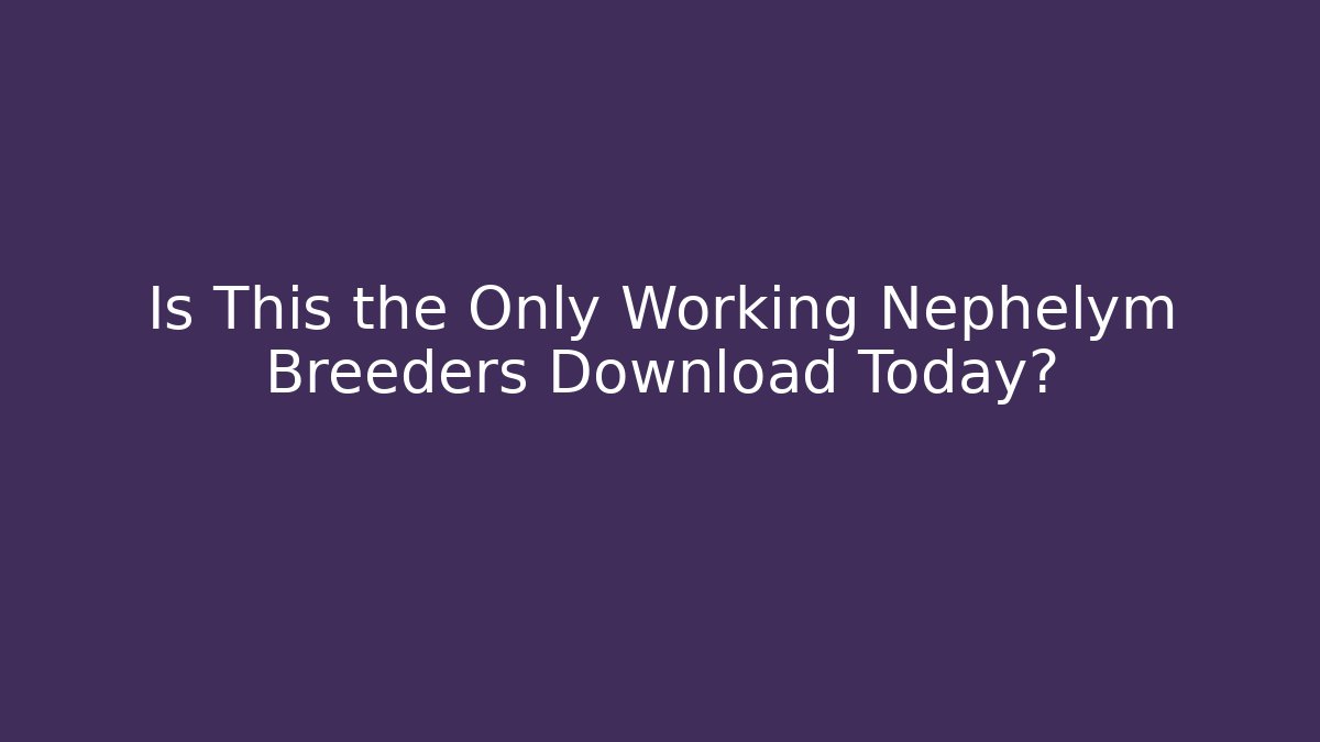 Is This the Only Working Nephelym Breeders Download Today?