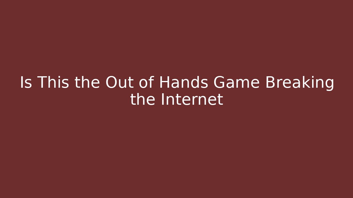 Is This the Out of Hands Game Breaking the Internet
