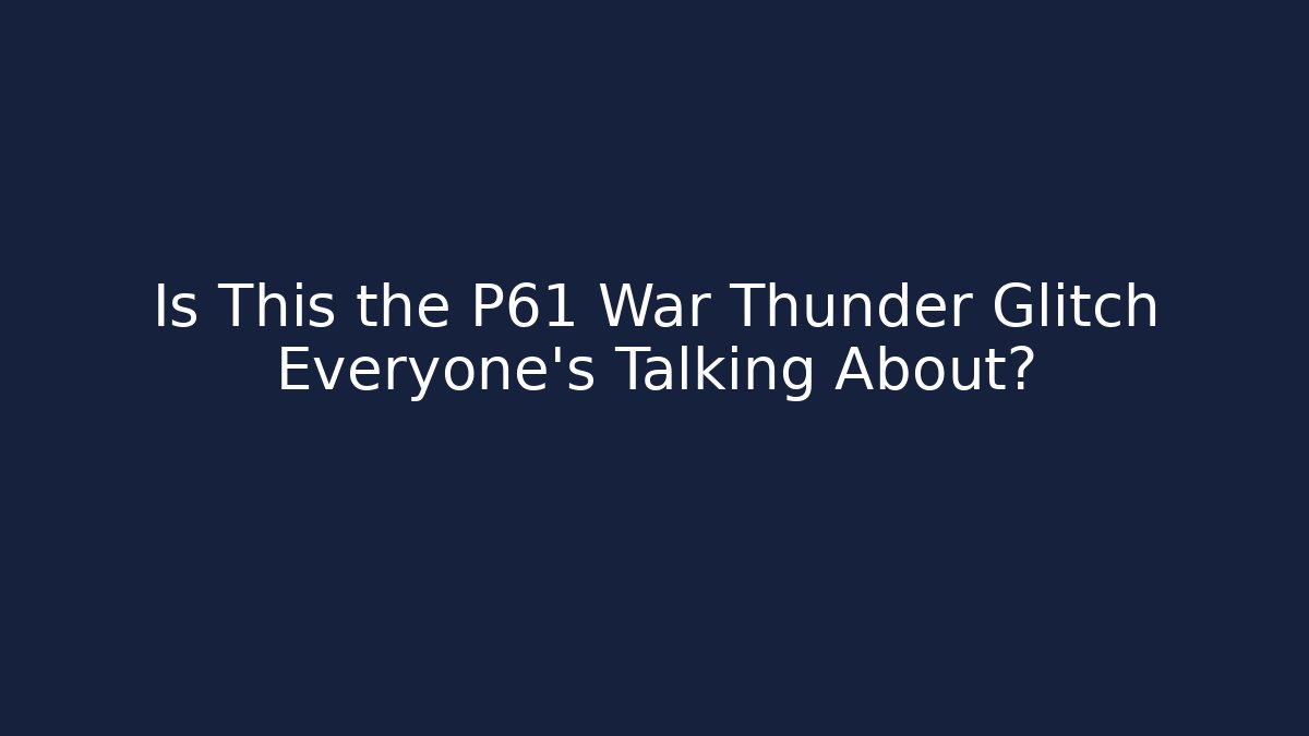 Is This the P61 War Thunder Glitch Everyone’s Talking About?