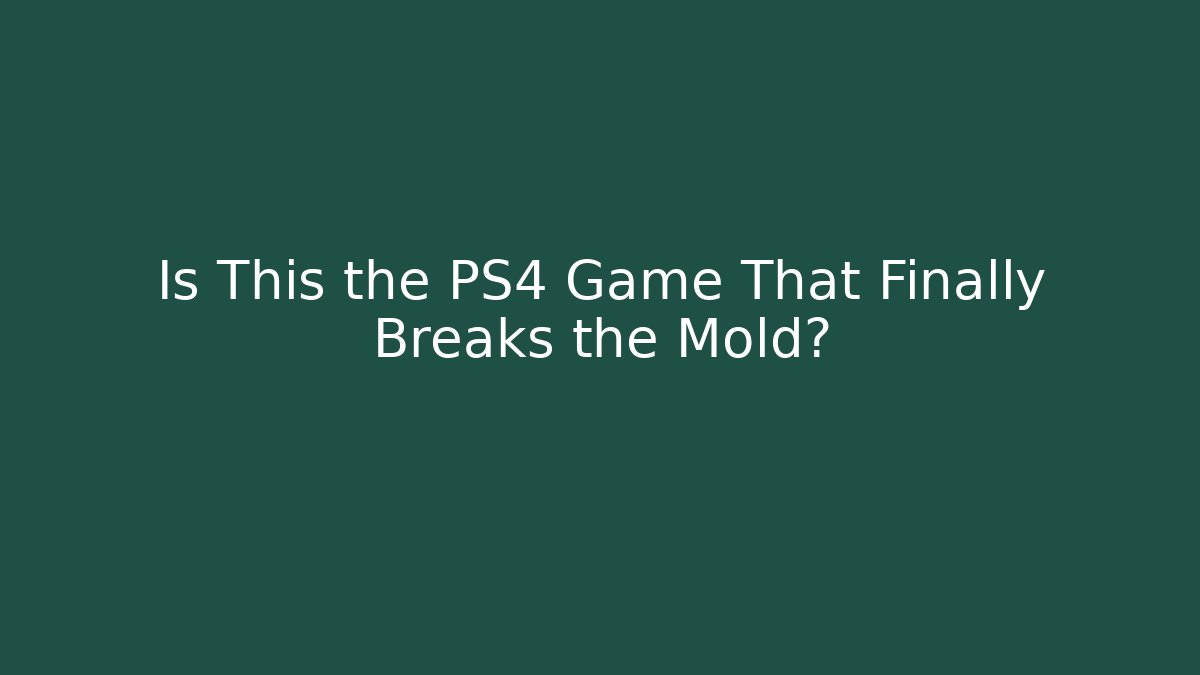 Is This the PS4 Game That Finally Breaks the Mold?